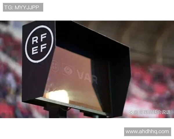 西甲官方确认下赛季联赛开启新版VAR技术，裁判视频助理系统提升判罚准确性